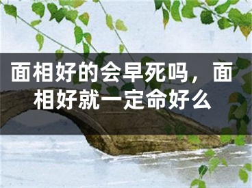 面相好的会早死吗,面相好就一定命好么