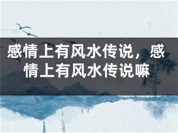 感情上有风水传说,感情上有风水传说嘛