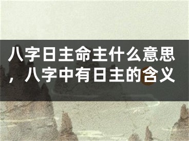 八字日主命主什么意思,八字中有日主的含义