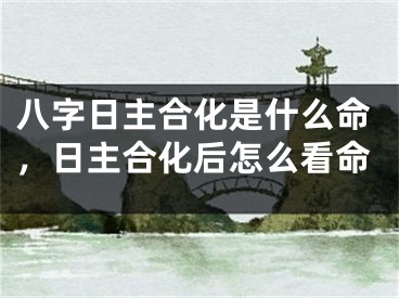八字日主合化是什么命，日主合化后怎么看命