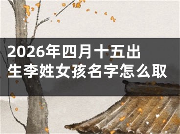 2026年四月十五出生李姓女孩名字怎么取