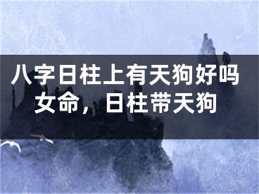 八字日柱上有天狗好吗女命,日柱带天狗