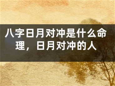 八字日月对冲是什么命理,日月对冲的人