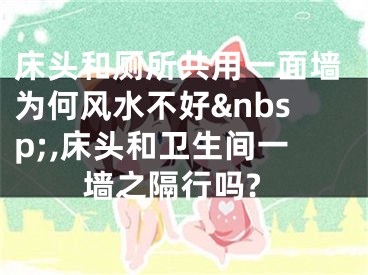 床头和厕所共用一面墙为何风水不好 ,床头和卫生间一墙之隔行吗?