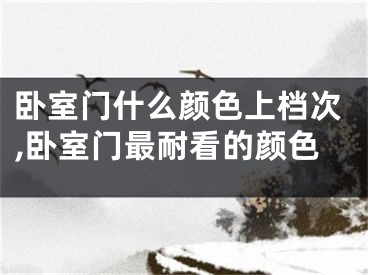 卧室门什么颜色上档次,卧室门最耐看的颜色