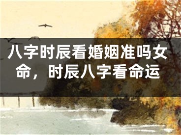 八字时辰看婚姻准吗女命，时辰八字看命运