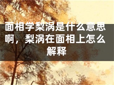 面相学梨涡是什么意思啊，梨涡在面相上怎么解释