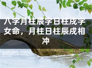 八字月柱辰字日柱戌字女命,月柱日柱辰戌相冲