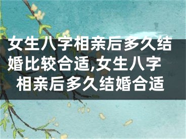 女生八字相亲后多久结婚比较合适,女生八字相亲后多久结婚合适