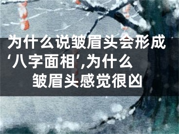 为什么说皱眉头会形成‘八字面相’,为什么皱眉头感觉很凶