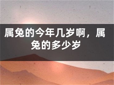 属兔的今年几岁啊,属兔的多少岁