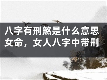 八字有刑煞是什么意思女命,女人八字中带刑