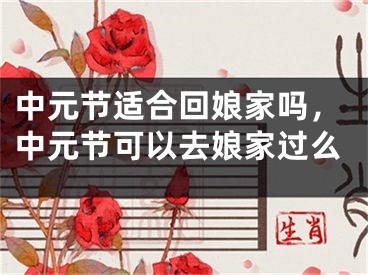 中元节适合回娘家吗，中元节可以去娘家过么