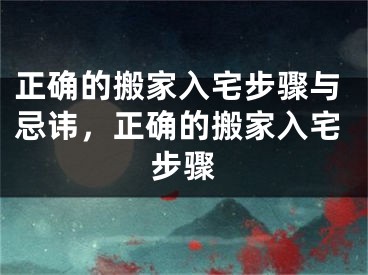 正确的搬家入宅步骤与忌讳，正确的搬家入宅步骤