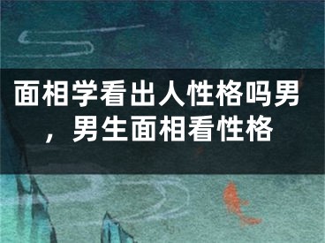 面相学看出人性格吗男，男生面相看性格