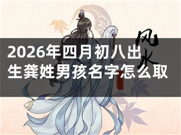 2026年四月初八出生龚姓男孩名字怎么取