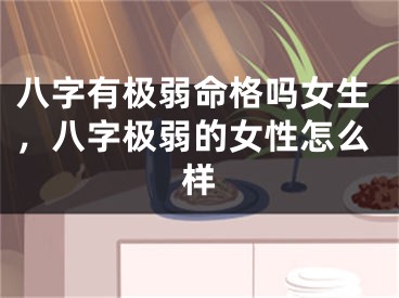 八字有极弱命格吗女生,八字极弱的女性怎么样