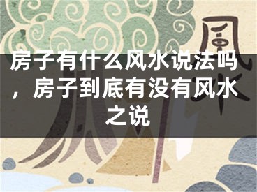 房子有什么风水说法吗,房子到底有没有风水之说