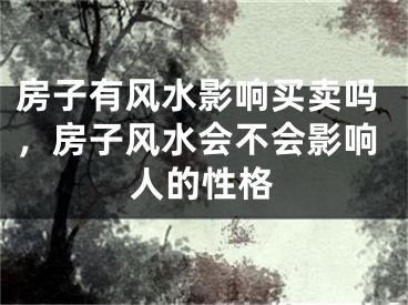 房子有风水影响买卖吗,房子风水会不会影响人的性格