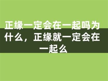 正缘一定会在一起吗为什么,正缘就一定会在一起么