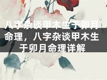 八字杂谈甲木生于卯月命理，八字杂谈甲木生于卯月命理详解