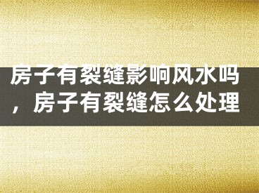 房子有裂缝影响风水吗，房子有裂缝怎么处理