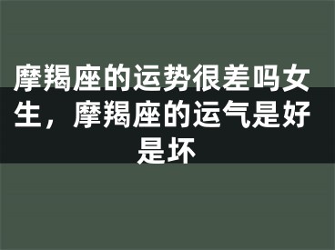 摩羯座的运势很差吗女生,摩羯座的运气是好是坏