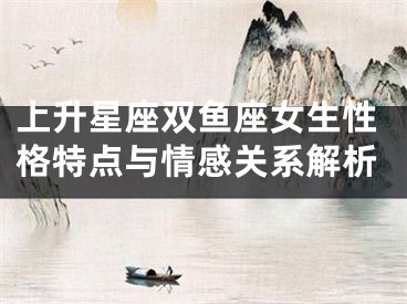 上升星座双鱼座女生性格特点与情感关系解析