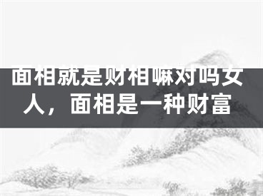 面相就是财相嘛对吗女人,面相是一种财富