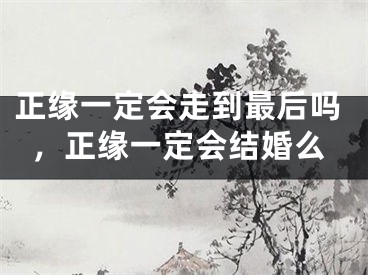 正缘一定会走到最后吗，正缘一定会结婚么