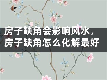 房子缺角会影响风水，房子缺角怎么化解最好