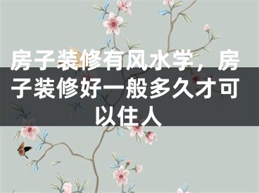 房子装修有风水学，房子装修好一般多久才可以住人