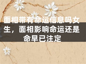 面相带有命运信息吗女生，面相影响命运还是命早已注定
