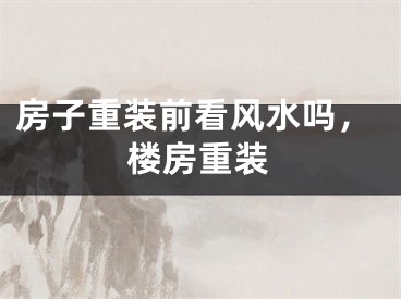 房子重装前看风水吗,楼房重装