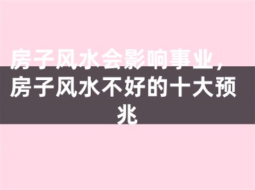 房子风水会影响事业，房子风水不好的十大预兆
