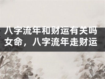 八字流年和财运有关吗女命,八字流年走财运
