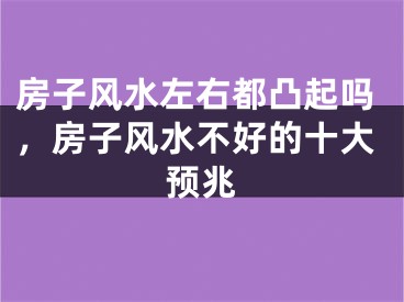 房子风水左右都凸起吗，房子风水不好的十大预兆
