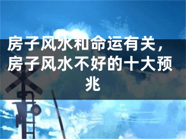 房子风水和命运有关,房子风水不好的十大预兆