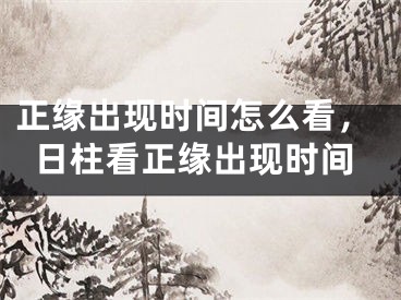 正缘出现时间怎么看,日柱看正缘出现时间