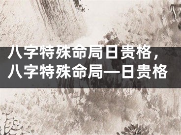 八字特殊命局日贵格,八字特殊命局—日贵格