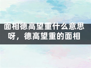 面相德高望重什么意思呀，德高望重的面相