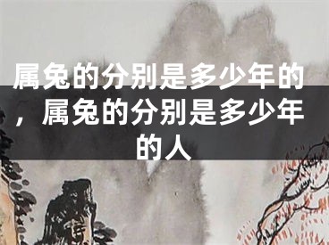 属兔的分别是多少年的，属兔的分别是多少年的人