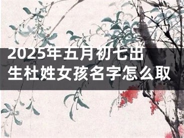 2025年五月初七出生杜姓女孩名字怎么取