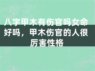 八字甲木有伤官吗女命好吗，甲木伤官的人很厉害性格