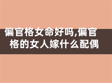 偏官格女命好吗,偏官格的女人嫁什么配偶
