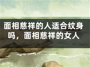 面相慈祥的人适合纹身吗，面相慈祥的女人