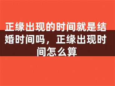 正缘出现的时间就是结婚时间吗，正缘出现时间怎么算
