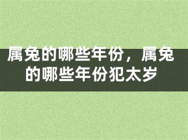 属兔的哪些年份,属兔的哪些年份犯太岁