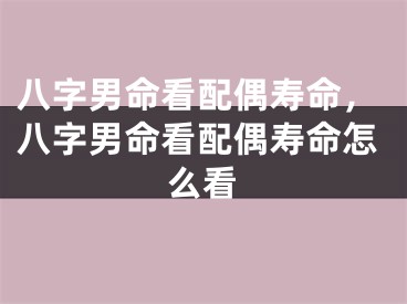 八字男命看配偶寿命,八字男命看配偶寿命怎么看