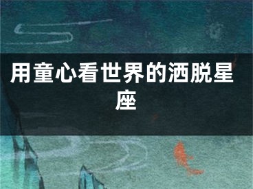 用童心看世界的洒脱星座